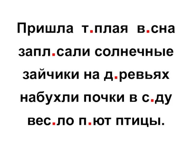 Пришла т.плая в.сна запл.сали солнечные зайчики на д.ревьях набухли почки в с.ду вес.ло п.ют птицы.