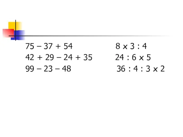 75 – 37 + 54 8 x 3 : 4 42 +