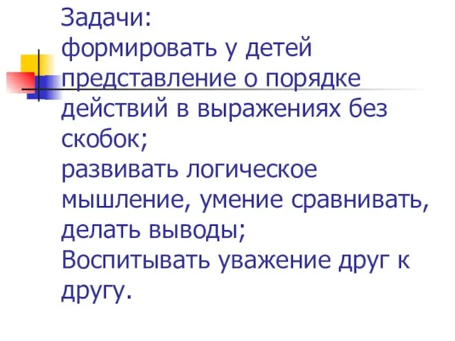 Задачи: формировать у детей представление о порядке действий в выражениях без скобок;