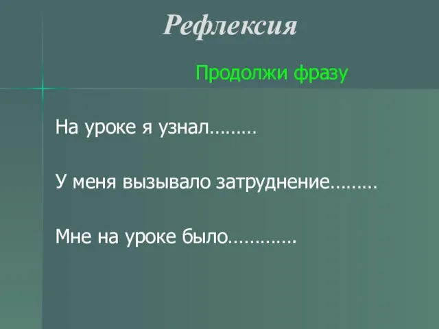 Рефлексия Продолжи фразу На уроке я узнал……… У меня вызывало затруднение……… Мне на уроке было………….