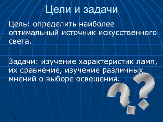 Цели и задачи Цель: определить наиболее оптимальный источник искусственного света. Задачи: изучение