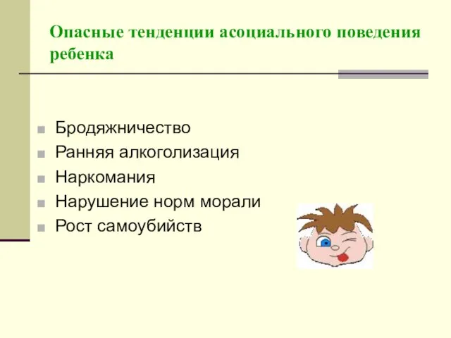 Опасные тенденции асоциального поведения ребенка Бродяжничество Ранняя алкоголизация Наркомания Нарушение норм морали Рост самоубийств