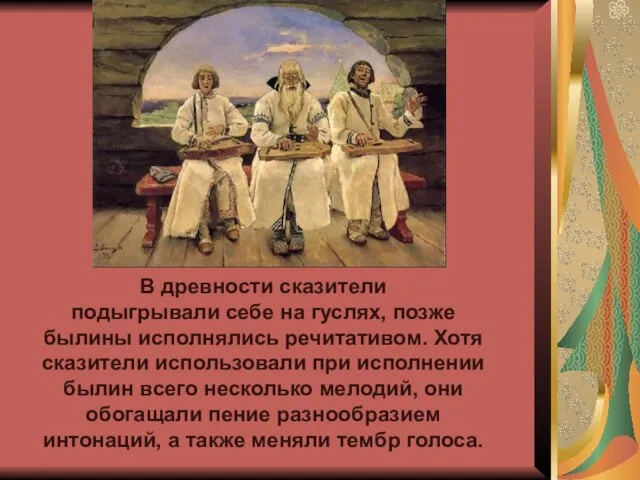 В древности сказители подыгрывали себе на гуслях, позже былины исполнялись речитативом. Хотя