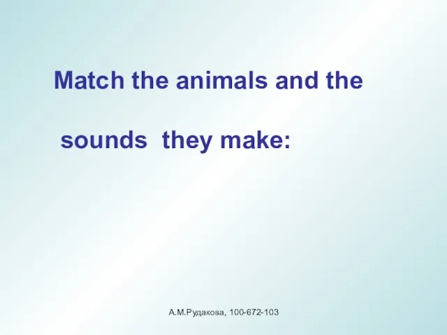 Match the animals and the sounds they make: А.М.Рудакова, 100-672-103