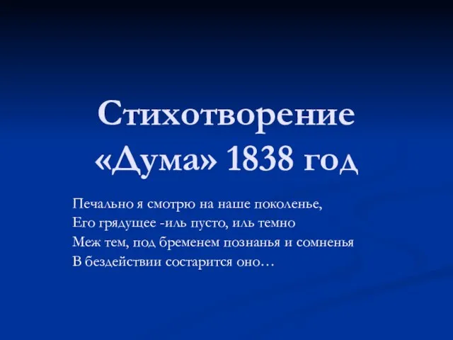 Стихотворение «Дума» 1838 год Печально я смотрю на наше поколенье, Его грядущее