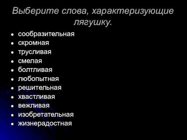 Выберите слова, характеризующие лягушку. сообразительная скромная трусливая смелая болтливая любопытная решительная хвастливая вежливая изобретательная жизнерадостная