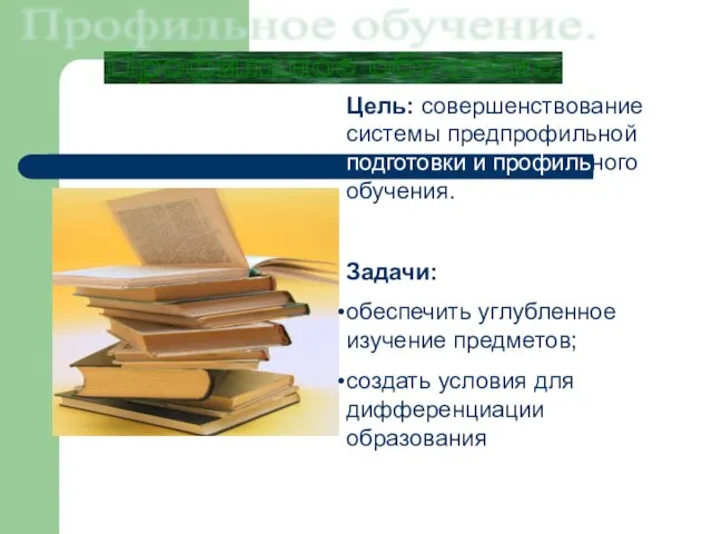 Профильное обучение. Цель: совершенствование системы предпрофильной подготовки и профильного обучения. Задачи: обеспечить