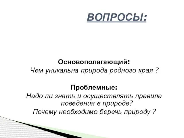 Основополагающий: Чем уникальна природа родного края ? Проблемные: Надо ли знать и