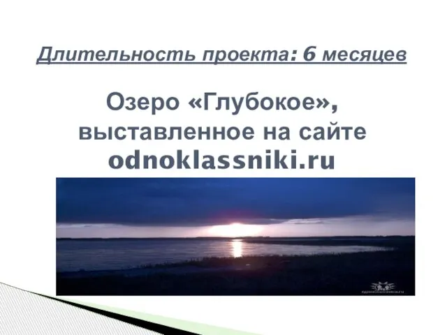 Длительность проекта: 6 месяцев Озеро «Глубокое», выставленное на сайте odnoklassniki.ru