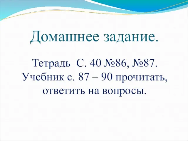 Домашнее задание. Тетрадь С. 40 №86, №87. Учебник с. 87 – 90 прочитать, ответить на вопросы.