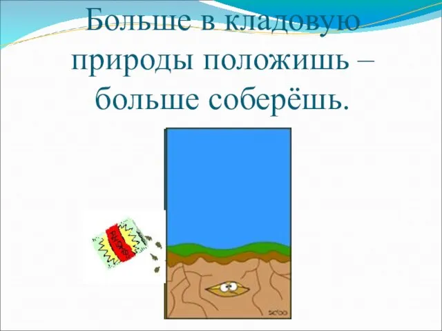 Больше в кладовую природы положишь – больше соберёшь.