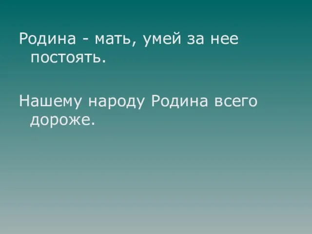 Родина - мать, умей за нее постоять. Нашему народу Родина всего дороже.