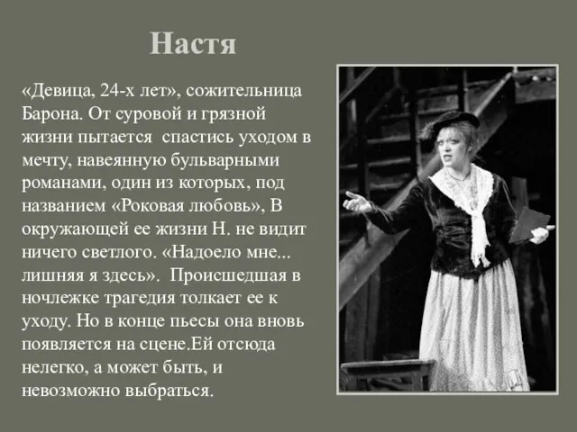 Настя «Девица, 24-х лет», сожительница Барона. От суровой и грязной жизни пытается