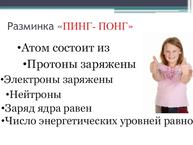 Разминка «ПИНГ- ПОНГ» Атом состоит из Протоны заряжены Электроны заряжены Нейтроны Заряд