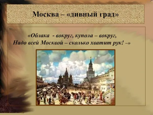 Москва – «дивный град» «Облака - вокруг, купола – вокруг, Надо всей