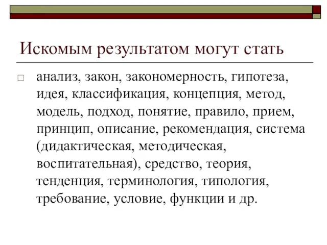 Искомым результатом могут стать анализ, закон, закономерность, гипотеза, идея, классификация, концепция, метод,