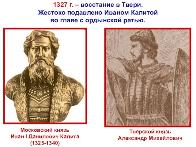 Тверской князь Александр Михайлович Московский князь Иван I Данилович Калита (1325-1340) 1327