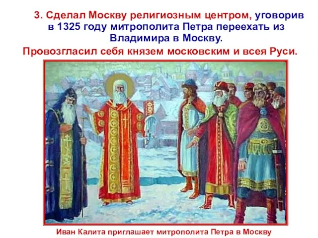 3. Сделал Москву религиозным центром, уговорив в 1325 году митрополита Петра переехать