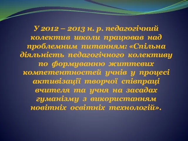 У 2012 – 2013 н. р. педагогічний колектив школи працював над проблемним