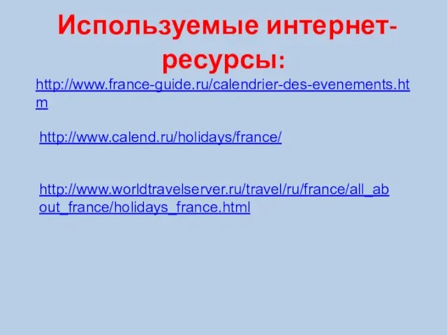 Используемые интернет-ресурсы: http://www.france-guide.ru/calendrier-des-evenements.htm http://www.calend.ru/holidays/france/ http://www.worldtravelserver.ru/travel/ru/france/all_about_france/holidays_france.html