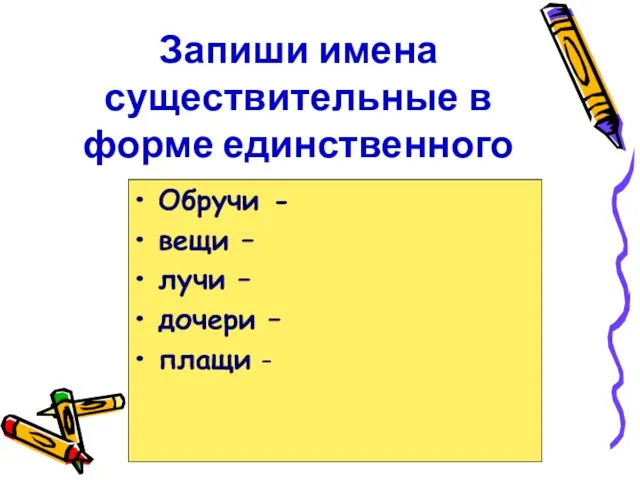 Запиши имена существительные в форме единственного числа. Обручи - вещи – лучи