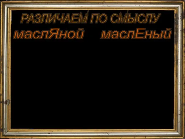 РАЗЛИЧАЕМ ПО СМЫСЛУ 1. Прямое. Смазанный, пропитанный маслом; запачканный маслом (масленый блин;