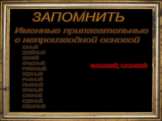 ЗАПОМНИТЬ Именные прилагательные с непроизводной основой ЮНЫЙ ЗЕЛЁНЫЙ СИНИЙ КРАСНЫЙ РУМЯНЫЙ РДЯНЫЙ