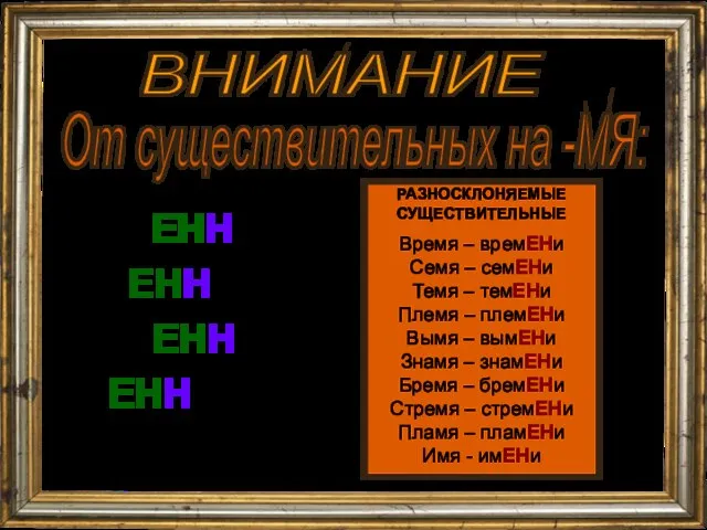 ВНИМАНИЕ От существительных на -МЯ: времЕННый семЕННой племЕННой имЕННой РАЗНОСКЛОНЯЕМЫЕ СУЩЕСТВИТЕЛЬНЫЕ Время