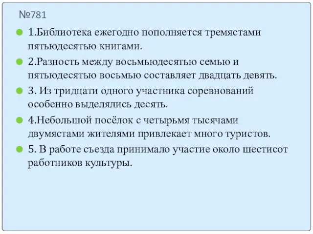 №781 1.Библиотека ежегодно пополняется тремястами пятьюдесятью книгами. 2.Разность между восьмьюдесятью семью и