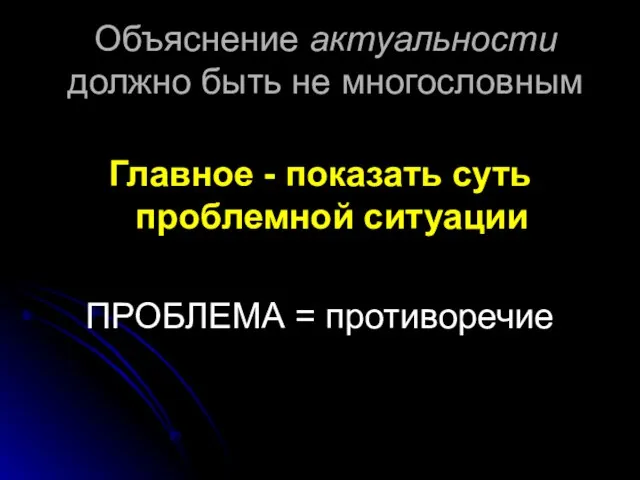 Объяснение актуальности должно быть не многословным Главное - показать суть проблемной ситуации ПРОБЛЕМА = противоречие