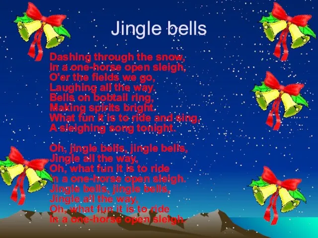 Jingle bells Dashing through the snow, In a one-horse open sleigh, O'er