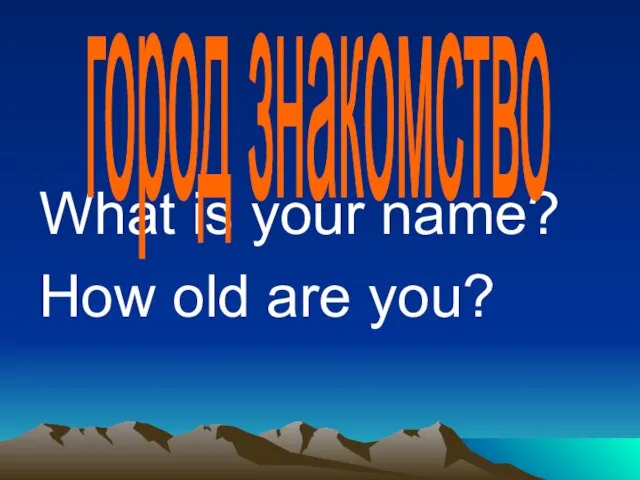 What is your name? How old are you? город знакомство