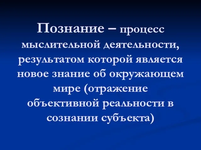 Познание – процесс мыслительной деятельности, результатом которой является новое знание об окружающем