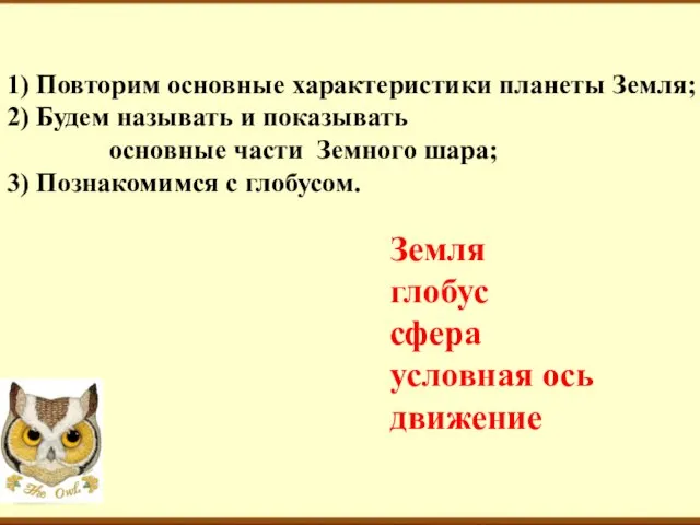 1) Повторим основные характеристики планеты Земля; 2) Будем называть и показывать основные