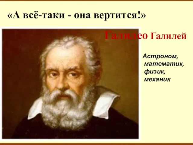 «А всё-таки - она вертится!» Галилео Галилей Астроном, математик, физик, механик