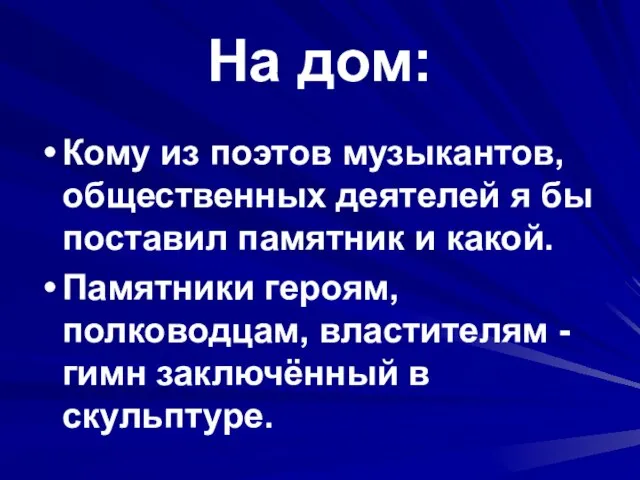 На дом: Кому из поэтов музыкантов, общественных деятелей я бы поставил памятник