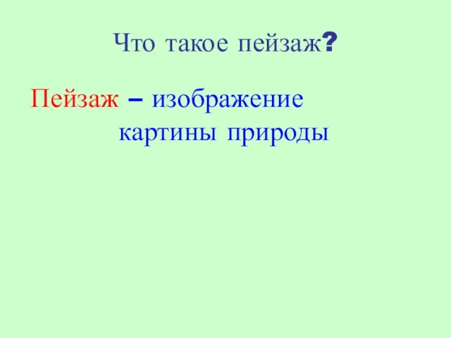 Что такое пейзаж? Пейзаж – изображение картины природы