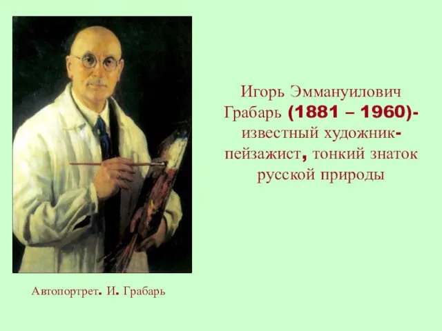 Автопортрет. И. Грабарь Игорь Эммануилович Грабарь (1881 – 1960)- известный художник-пейзажист, тонкий знаток русской природы