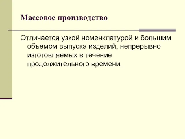 Массовое производство Отличается узкой номенклатурой и большим объемом выпуска изделий, непрерывно изготовляемых в течение продолжительного времени.