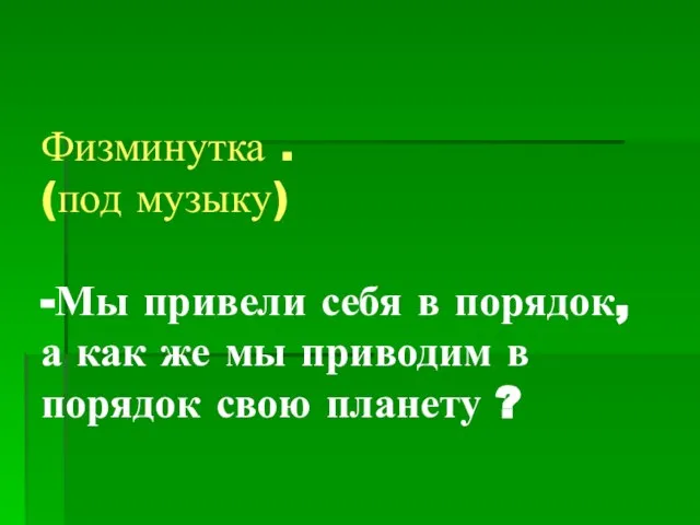 Физминутка . (под музыку) -Мы привели себя в порядок, а как же