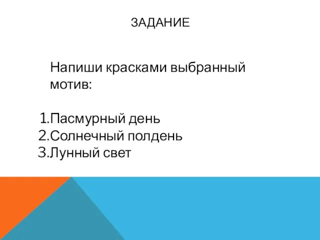 ЗАДАНИЕ Напиши красками выбранный мотив: Пасмурный день Солнечный полдень Лунный свет