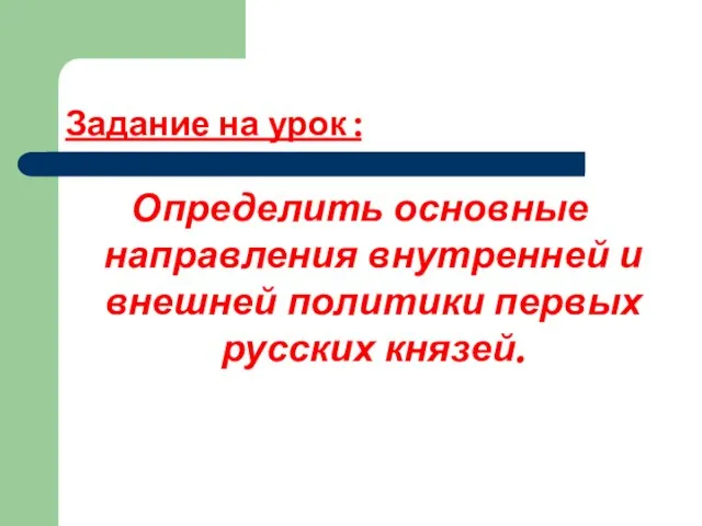 Задание на урок : Определить основные направления внутренней и внешней политики первых русских князей.