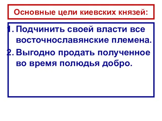 Основные цели киевских князей: Подчинить своей власти все восточнославянские племена. Выгодно продать