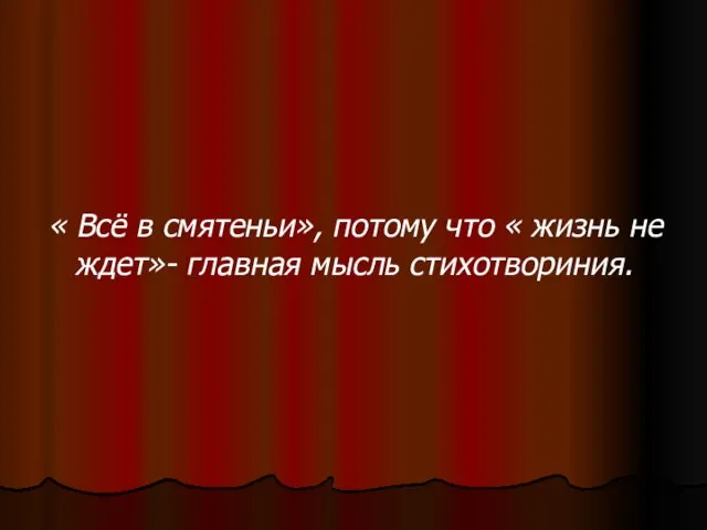 « Всё в смятеньи», потому что « жизнь не ждет»- главная мысль стихотвориния.