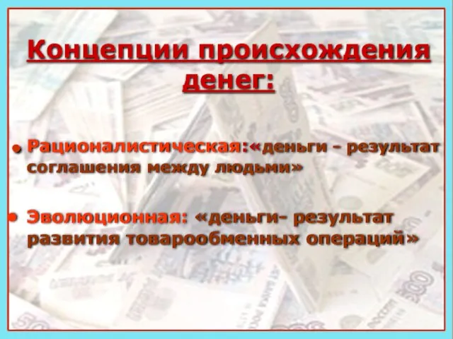 Рационалистическая:«деньги - результат соглашения между людьми» Эволюционная: «деньги- результат развития товарообменных операций» Концепции происхождения денег: