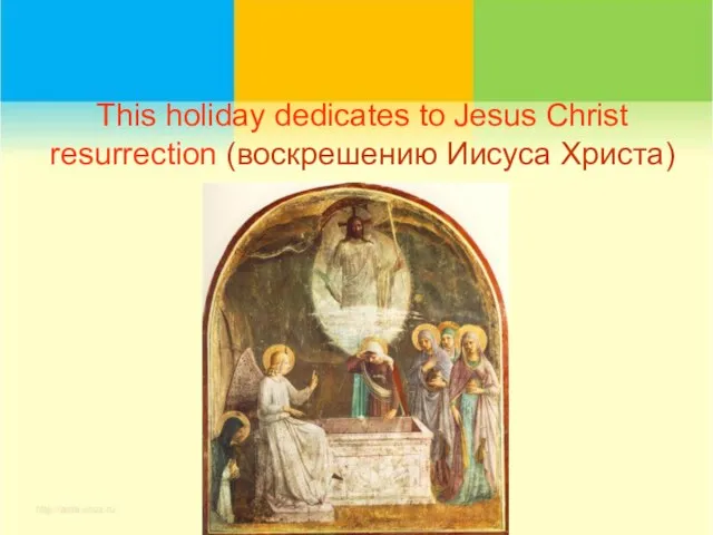This holiday dedicates to Jesus Christ resurrection (воскрешению Иисуса Христа)