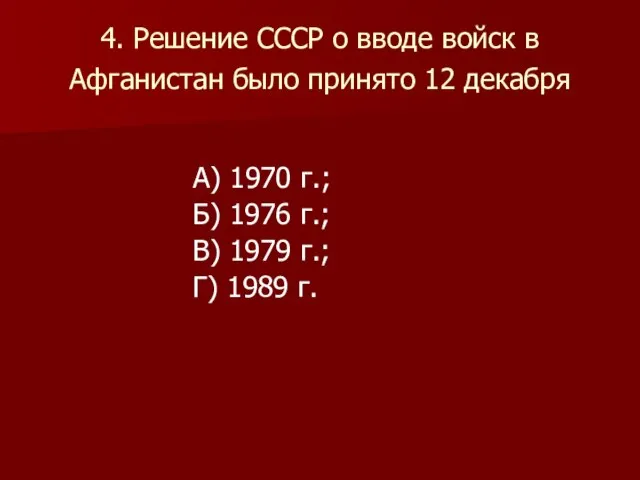 4. Решение СССР о вводе войск в Афганистан было принято 12 декабря