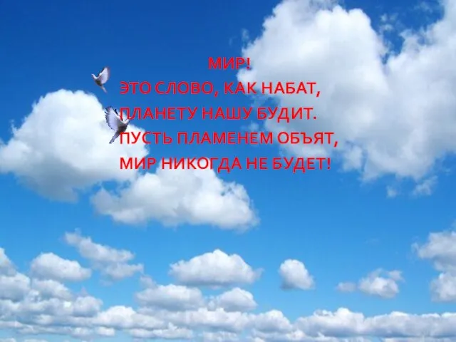 МИР! ЭТО СЛОВО, КАК НАБАТ, ПЛАНЕТУ НАШУ БУДИТ. ПУСТЬ ПЛАМЕНЕМ ОБЪЯТ, МИР НИКОГДА НЕ БУДЕТ!