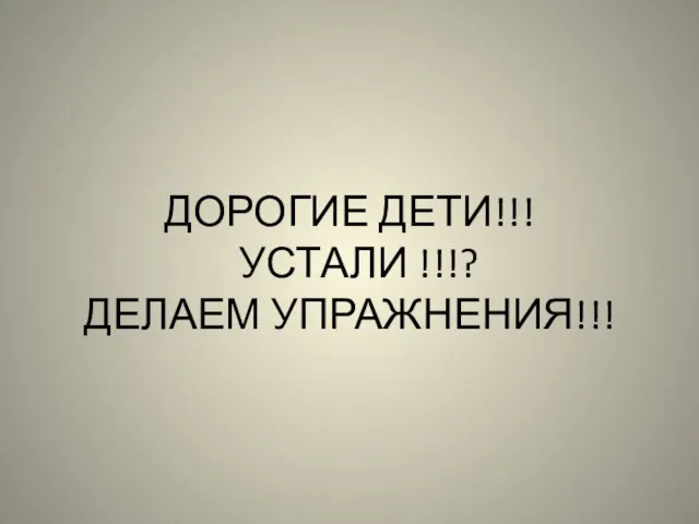 ДОРОГИЕ ДЕТИ!!! УСТАЛИ !!!? ДЕЛАЕМ УПРАЖНЕНИЯ!!!