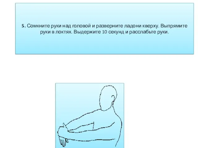 5. Сомкните руки над головой и разверните ладони кверху. Выпрямите руки в